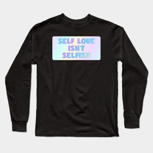 Self Love Isn't Selfish Long Sleeve T-Shirt